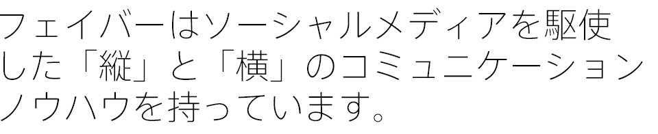 フェイバーはソーシャルメディアを駆使した「縦」と「横」のコミュニケーションノウハウを持っています。